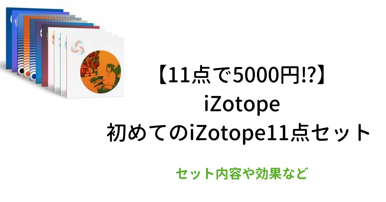 【11点で5000円⁉】 iZotope 初めてのiZotope11点セット　セット内容や効果など